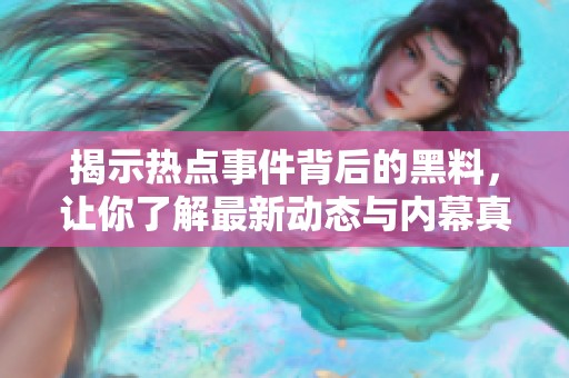 揭示热点事件背后的黑料，让你了解最新动态与内幕真相