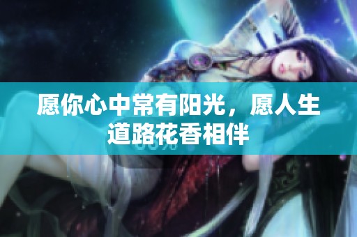 愿你心中常有阳光，愿人生道路花香相伴