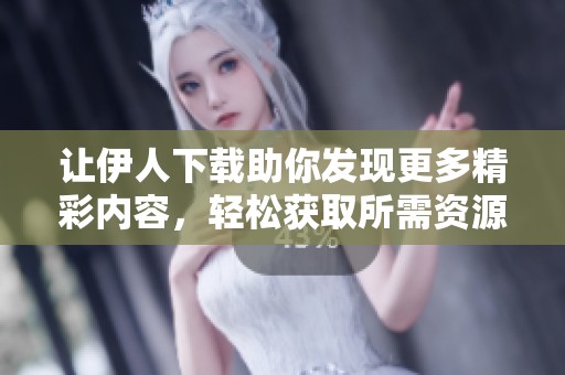 让伊人下载助你发现更多精彩内容，轻松获取所需资源