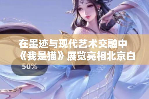 在墨迹与现代艺术交融中 《我是猫》展览亮相北京白塔站