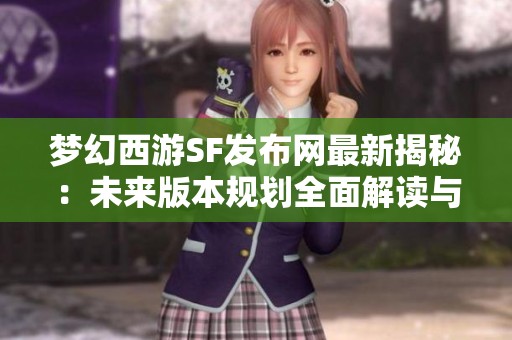 梦幻西游SF发布网最新揭秘：未来版本规划全面解读与展望