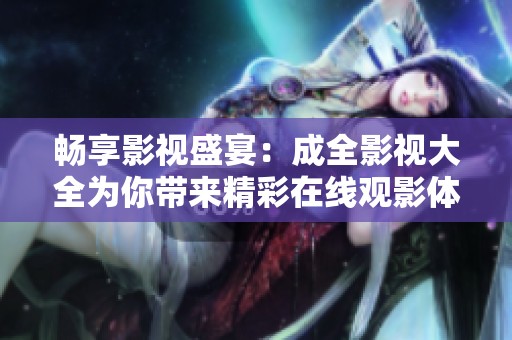畅享影视盛宴：成全影视大全为你带来精彩在线观影体验