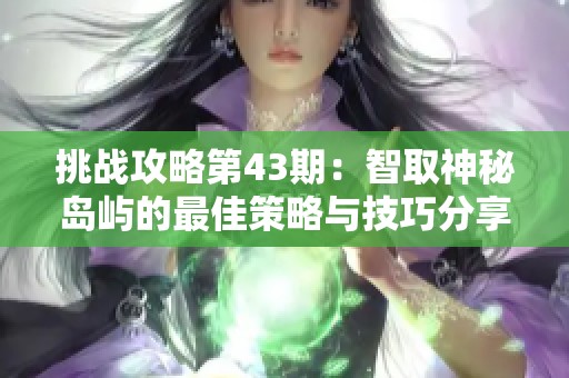 挑战攻略第43期：智取神秘岛屿的最佳策略与技巧分享