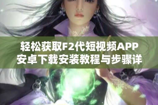 轻松获取F2代短视频APP安卓下载安装教程与步骤详解