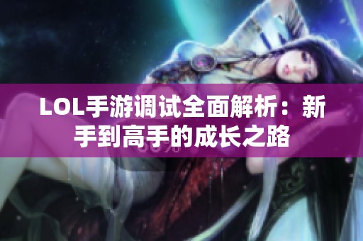 LOL手游调试全面解析：新手到高手的成长之路