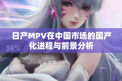 日产MPV在中国市场的国产化进程与前景分析