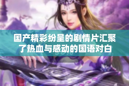 国产精彩纷呈的剧情片汇聚了热血与感动的国语对白
