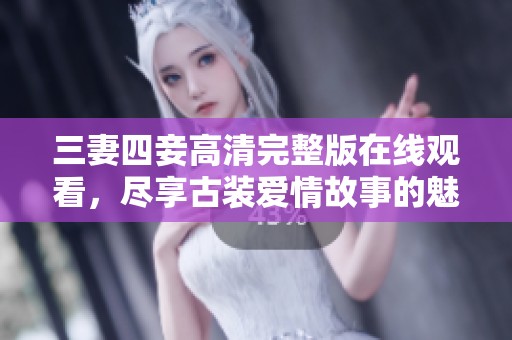 三妻四妾高清完整版在线观看，尽享古装爱情故事的魅力
