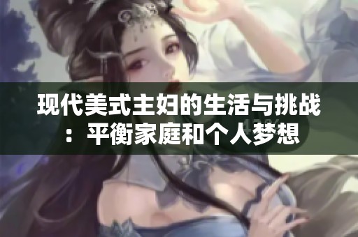现代美式主妇的生活与挑战：平衡家庭和个人梦想