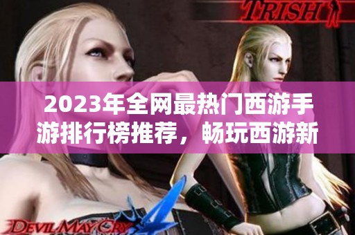 2023年全网最热门西游手游排行榜推荐，畅玩西游新体验