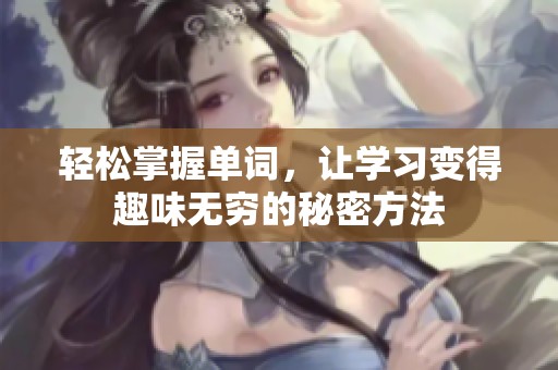 轻松掌握单词，让学习变得趣味无穷的秘密方法