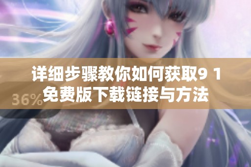 详细步骤教你如何获取9 1免费版下载链接与方法
