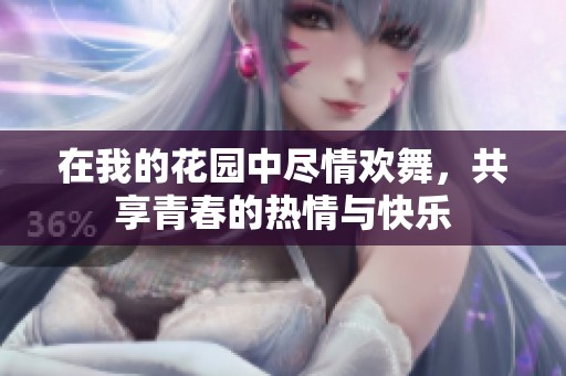 在我的花园中尽情欢舞，共享青春的热情与快乐