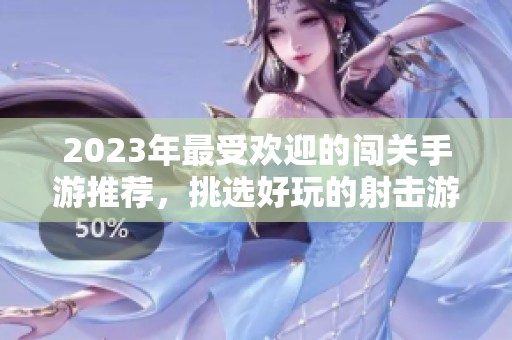 2023年最受欢迎的闯关手游推荐，挑选好玩的射击游戏体验！