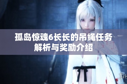 孤岛惊魂6长长的吊绳任务解析与奖励介绍
