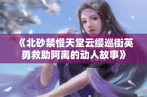 《北砂禁慢天堂云缨巡街英勇救助阿离的动人故事》