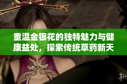 重温金银花的独特魅力与健康益处，探索传统草药新天地