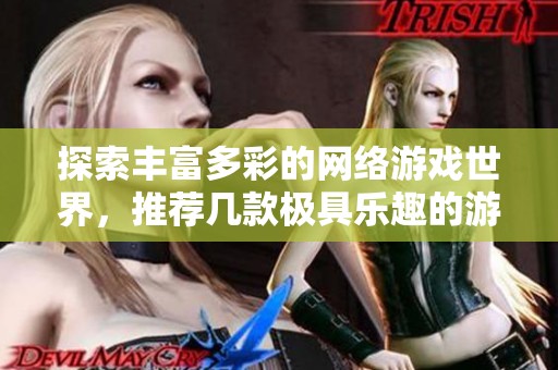 探索丰富多彩的网络游戏世界，推荐几款极具乐趣的游戏