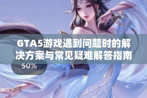 GTA5游戏遇到问题时的解决方案与常见疑难解答指南