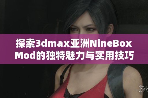 探索3dmax亚洲NineBoxMod的独特魅力与实用技巧