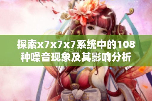 探索x7x7x7系统中的108种噪音现象及其影响分析