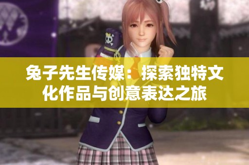 兔子先生传媒：探索独特文化作品与创意表达之旅