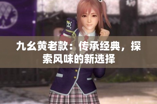 九幺黄老款：传承经典，探索风味的新选择