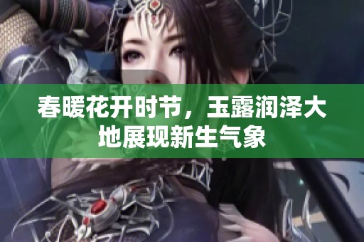 春暖花开时节，玉露润泽大地展现新生气象