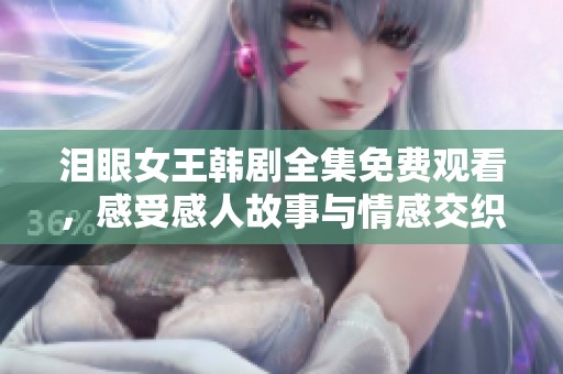 泪眼女王韩剧全集免费观看，感受感人故事与情感交织