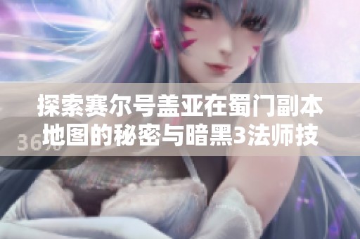 探索赛尔号盖亚在蜀门副本地图的秘密与暗黑3法师技能攻略