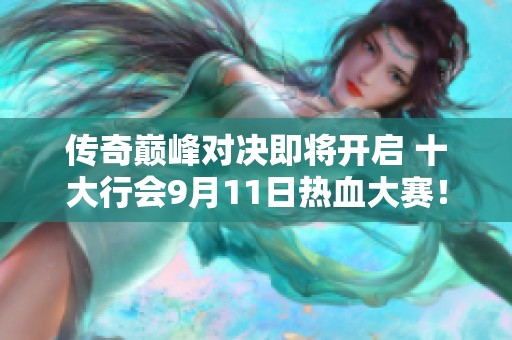 传奇巅峰对决即将开启 十大行会9月11日热血大赛！