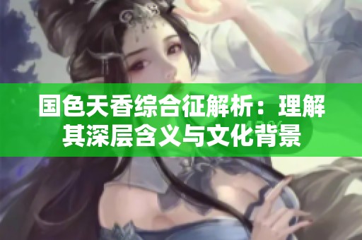 国色天香综合征解析：理解其深层含义与文化背景