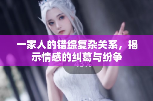 一家人的错综复杂关系，揭示情感的纠葛与纷争