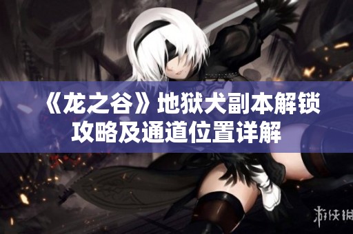 《龙之谷》地狱犬副本解锁攻略及通道位置详解