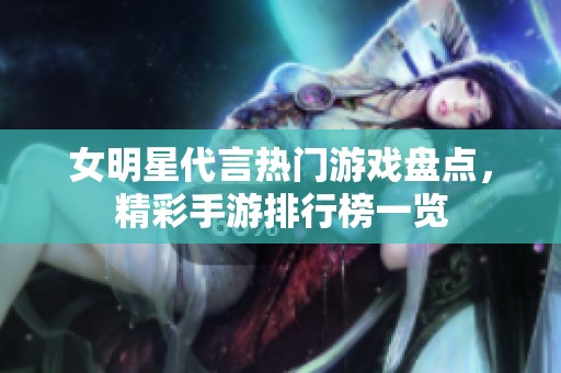 女明星代言热门游戏盘点，精彩手游排行榜一览