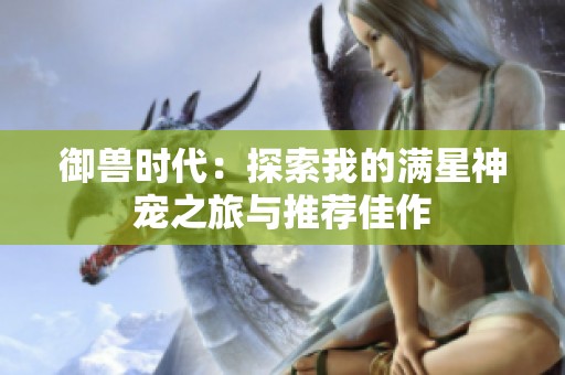 御兽时代：探索我的满星神宠之旅与推荐佳作