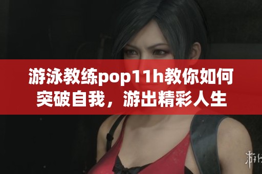 游泳教练pop11h教你如何突破自我，游出精彩人生