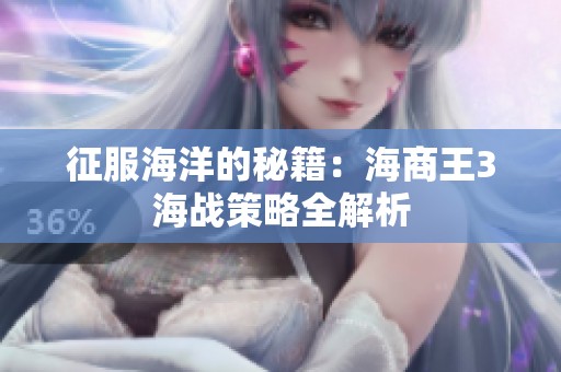 征服海洋的秘籍：海商王3海战策略全解析