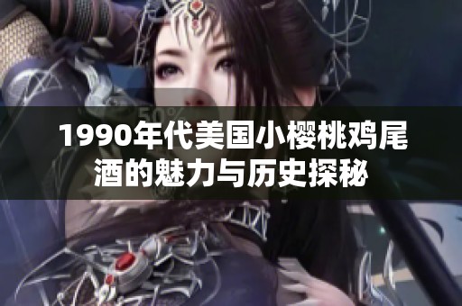 1990年代美国小樱桃鸡尾酒的魅力与历史探秘