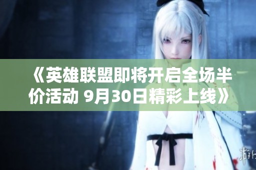 《英雄联盟即将开启全场半价活动 9月30日精彩上线》