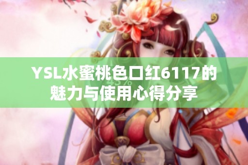 YSL水蜜桃色口红6117的魅力与使用心得分享