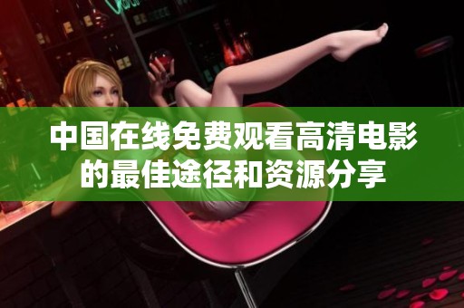 中国在线免费观看高清电影的最佳途径和资源分享