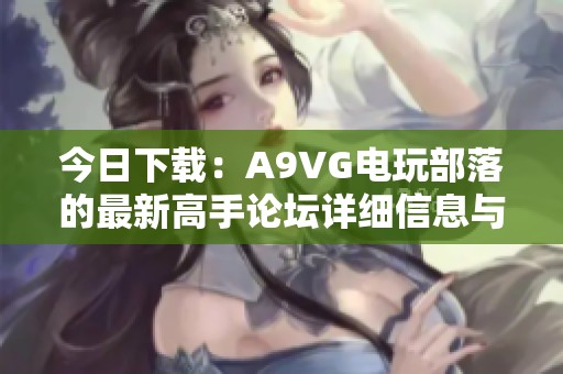 今日下载：A9VG电玩部落的最新高手论坛详细信息与获取方式
