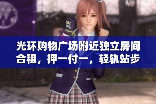 光环购物广场附近独立房间合租，押一付一，轻轨站步行可达