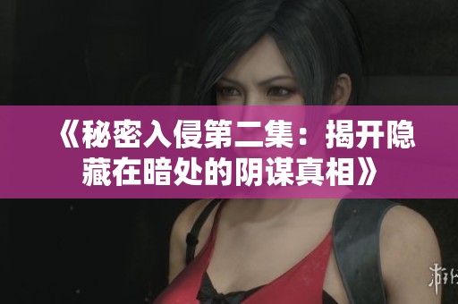 《秘密入侵第二集：揭开隐藏在暗处的阴谋真相》