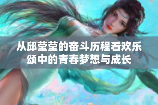 从邱莹莹的奋斗历程看欢乐颂中的青春梦想与成长