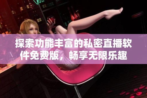 探索功能丰富的私密直播软件免费版，畅享无限乐趣