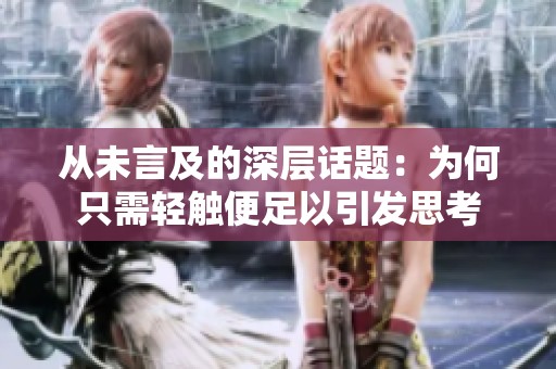 从未言及的深层话题：为何只需轻触便足以引发思考