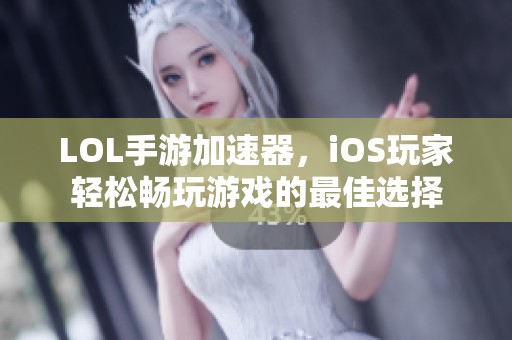 LOL手游加速器，iOS玩家轻松畅玩游戏的最佳选择