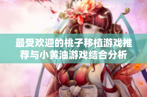 最受欢迎的桃子移植游戏推荐与小黄油游戏结合分析